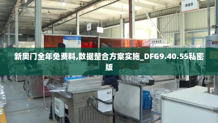 新奥门全年免费料,数据整合方案实施_DFG9.40.55私密版