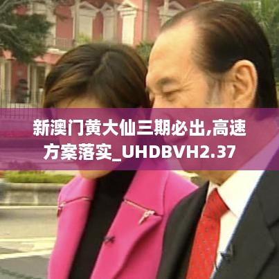 新澳门黄大仙三期必出,高速方案落实_UHDBVH2.37