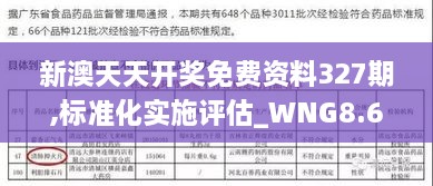 新澳天天开奖免费资料327期,标准化实施评估_WNG8.61