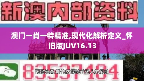 澳门一肖一特精准,现代化解析定义_怀旧版JUV16.13