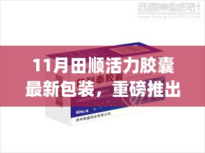 11月田顺活力胶囊全新包装设计重磅推出，科技与美观的完美结合