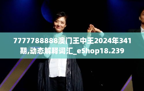 7777788888澳门王中王2024年341期,动态解释词汇_eShop18.239