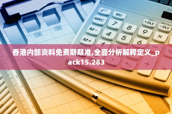 香港内部资料免费期期准,全面分析解释定义_pack15.283