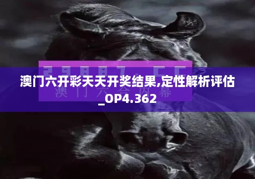 澳门六开彩天天开奖结果,定性解析评估_OP4.362