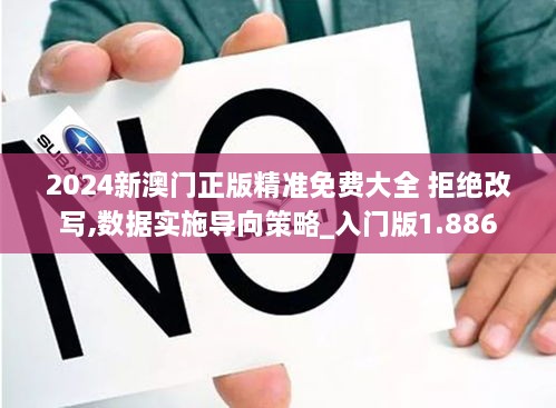 2024新澳门正版精准免费大全 拒绝改写,数据实施导向策略_入门版1.886