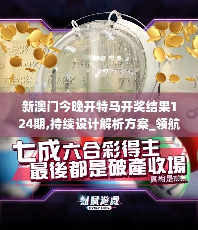 新澳门今晚开特马开奖结果124期,持续设计解析方案_领航款4.180