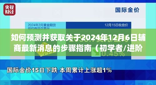 2024年12月6日辅商最新消息预测与获取步骤指南（适用于初学者与进阶用户）