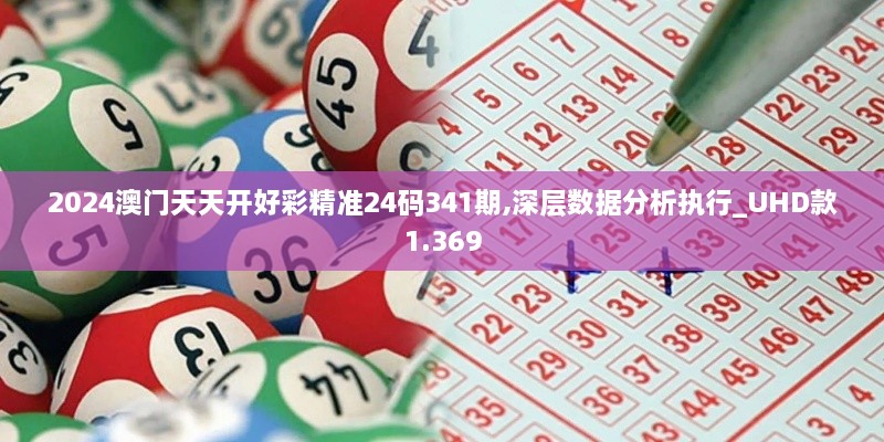 2024澳门天天开好彩精准24码341期,深层数据分析执行_UHD款1.369