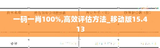 一码一肖100%,高效评估方法_移动版15.413