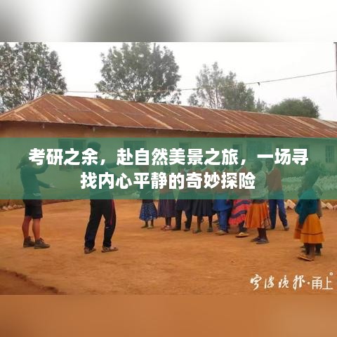 考研之余的奇妙探险，心灵与自然美景的邂逅之旅