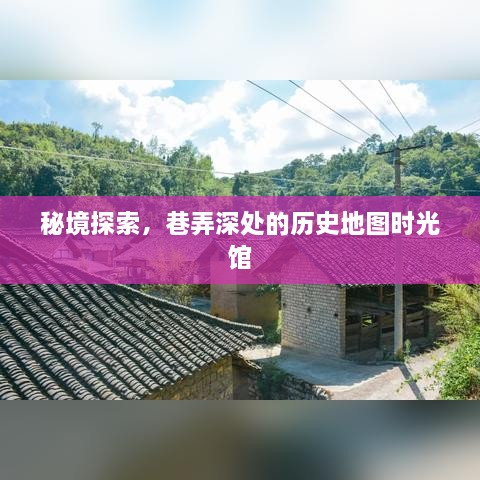 秘境探索，巷弄深处的历史地图时光馆揭秘