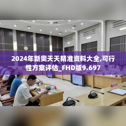 2024年新奥天天精准资料大全,可行性方案评估_FHD版9.697