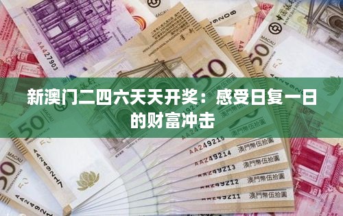 新澳门二四六天天开奖：感受日复一日的财富冲击