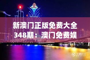 新澳门正版免费大全348期：澳门免费娱乐资讯的宝库