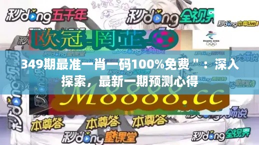 349期最准一肖一码100%免费＂：深入探索，最新一期预测心得