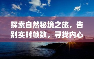 自然秘境探索之旅，追寻宁静之地，超越帧数束缚