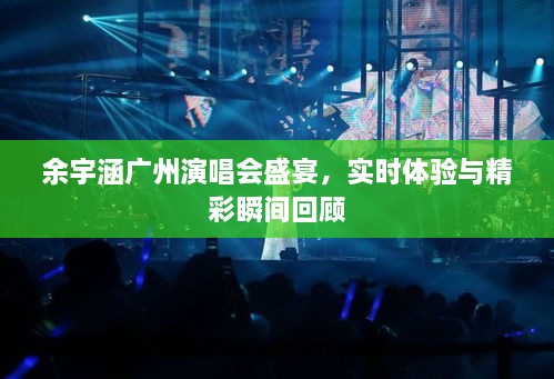 余宇涵广州演唱会，现场体验与精彩瞬间回顾