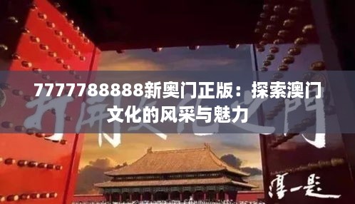 7777788888新奥门正版：探索澳门文化的风采与魅力