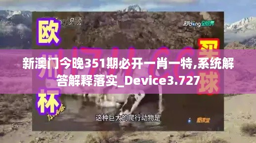 新澳门今晚351期必开一肖一特,系统解答解释落实_Device3.727