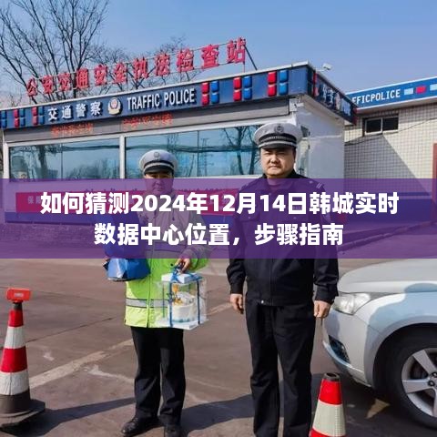 韩城实时数据中心位置预测步骤指南，如何准确猜测2024年12月14日数据中心位置