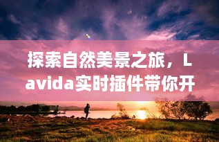 Lavida实时插件，开启自然美景之旅，探寻宁静心灵的奇妙旅程