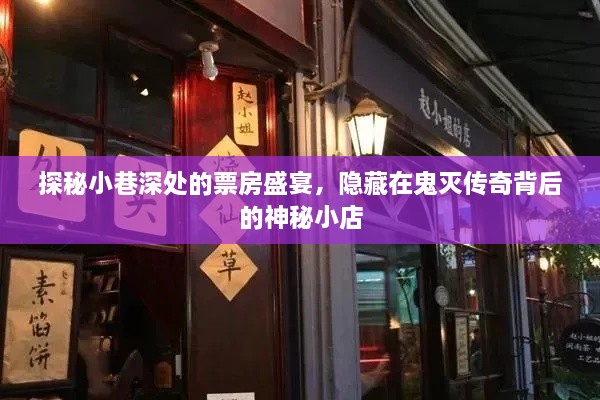 探秘鬼灭传奇背后的神秘小店，小巷深处的票房盛宴