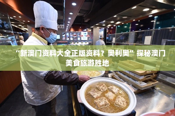 “新澳门资料大全正版资料？奥利奥”探秘澳门美食旅游胜地