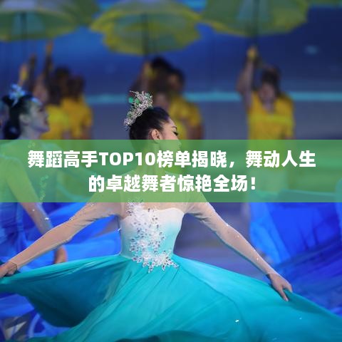 舞蹈高手TOP10榜单揭晓，舞动人生的卓越舞者惊艳全场！