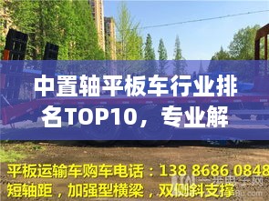 中置轴平板车行业排名TOP10，专业解析哪家强！