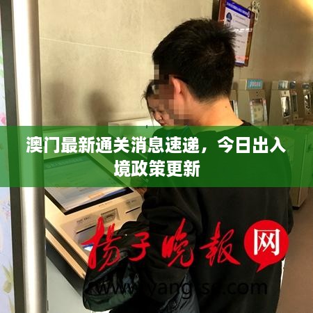 澳门最新通关消息速递，今日出入境政策更新