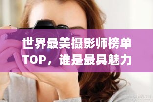 世界最美摄影师榜单TOP，谁是最具魅力的镜头捕捉者？