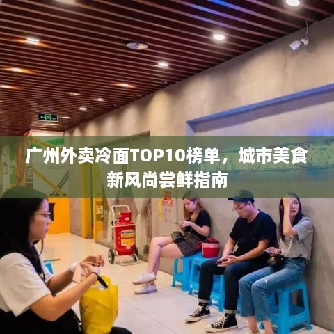 广州外卖冷面TOP10榜单，城市美食新风尚尝鲜指南