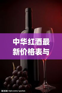 中华红酒最新价格表与高清图片全攻略