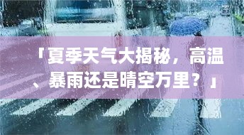 「夏季天气大揭秘，高温、暴雨还是晴空万里？」