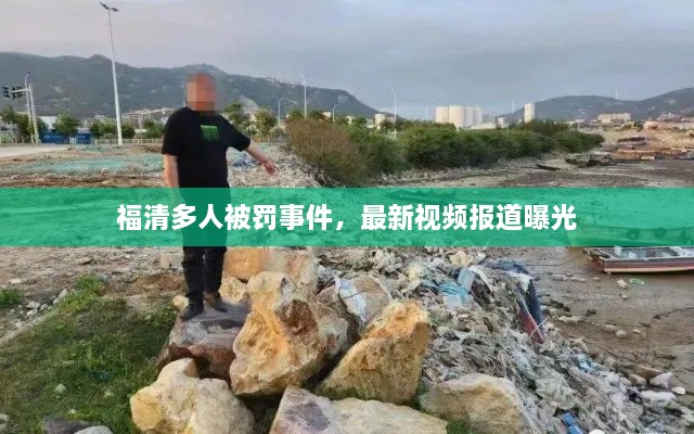 福清多人被罚事件，最新视频报道曝光