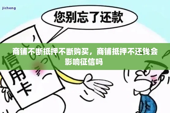 商铺不断抵押不断购买，商铺抵押不还钱会影响征信吗 