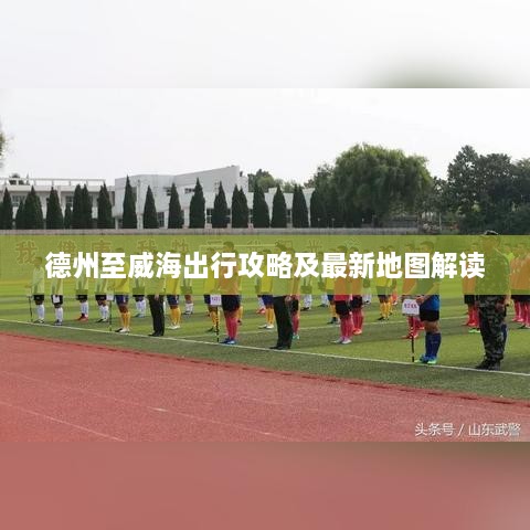 德州至威海出行攻略及最新地图解读