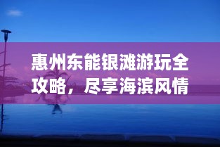 惠州东能银滩游玩全攻略，尽享海滨风情！