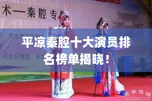 平凉秦腔十大演员排名榜单揭晓！