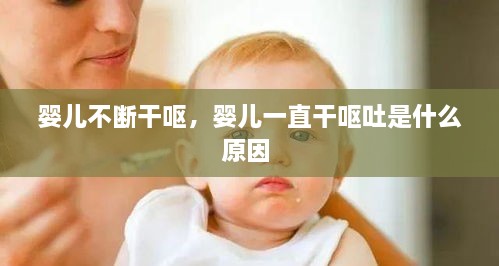 婴儿不断干呕，婴儿一直干呕吐是什么原因 