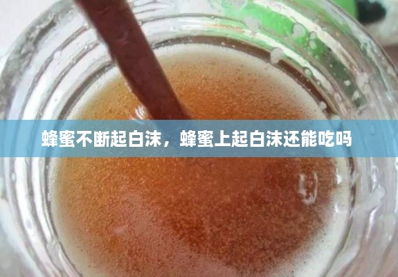 蜂蜜不断起白沫，蜂蜜上起白沫还能吃吗 