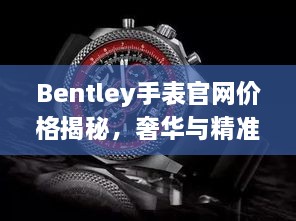 Bentley手表官网价格揭秘，奢华与精准的极致融合