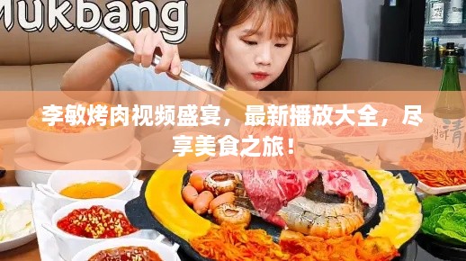 李敏烤肉视频盛宴，最新播放大全，尽享美食之旅！