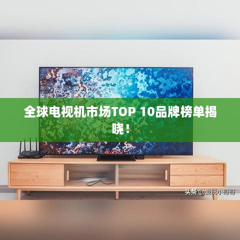 全球电视机市场TOP 10品牌榜单揭晓！