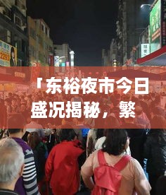 「东裕夜市今日盛况揭秘，繁华与活力的独特魅力视频报道」