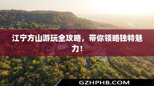 江宁方山游玩全攻略，带你领略独特魅力！