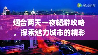 烟台两天一夜畅游攻略，探索魅力城市的精彩之旅！