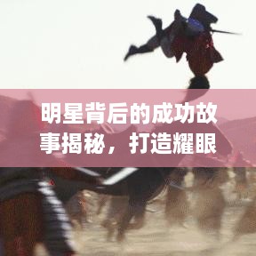 明星背后的成功故事揭秘，打造耀眼的星光之路