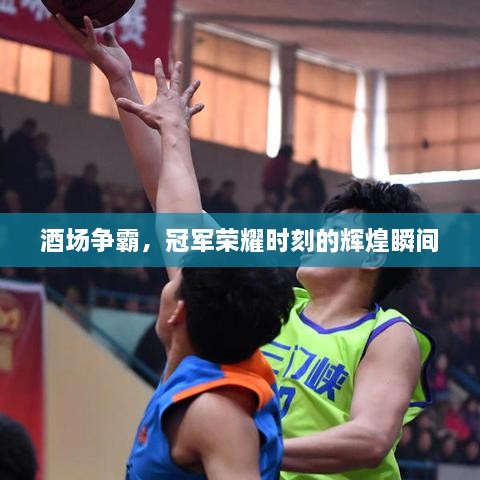 酒场争霸，冠军荣耀时刻的辉煌瞬间