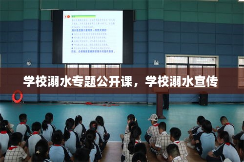 学校溺水专题公开课，学校溺水宣传 